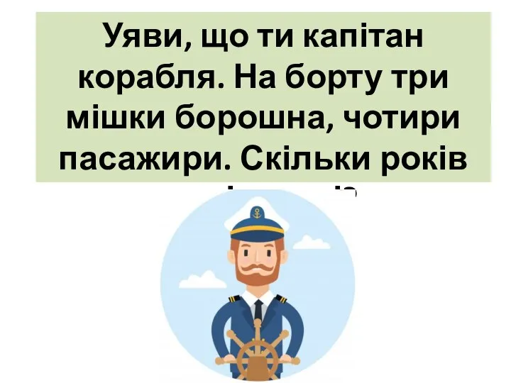 Уяви, що ти капітан корабля. На борту три мішки борошна, чотири пасажири. Скільки років капітанові?