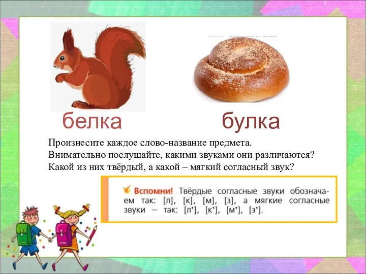 Произнесите каждое слово-название предмета. Внимательно послушайте, какими звуками они различаются? Какой