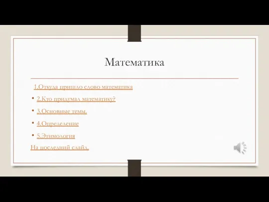 Математика 1.Откуда пришло слово математика 2.Кто придумал математику? 3.Основные темы. 4.Определение 5.Этимология На последний слайд.