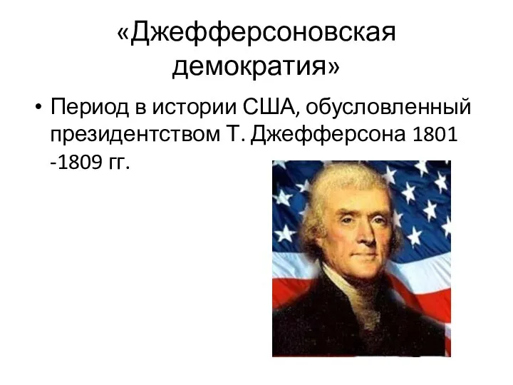 «Джефферсоновская демократия» Период в истории США, обусловленный президентством Т. Джефферсона 1801 -1809 гг.