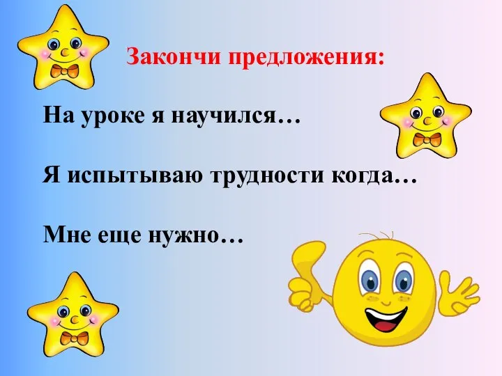 Закончи предложения: На уроке я научился… Я испытываю трудности когда… Мне еще нужно…