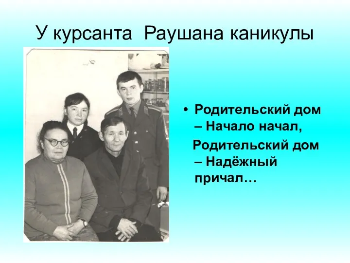 У курсанта Раушана каникулы Родительский дом – Начало начал, Родительский дом – Надёжный причал…