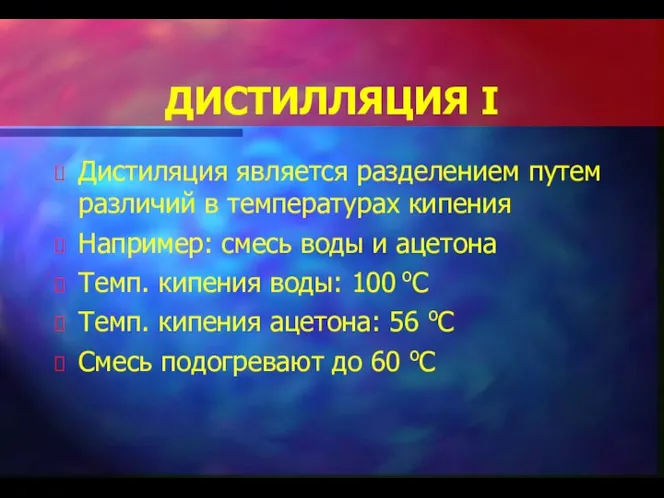 ДИСТИЛЛЯЦИЯ I Дистиляция является разделением путем различий в температурах кипения Например: