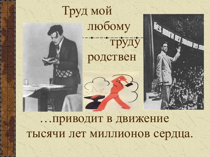 Труд мой любому труду родствен … …приводит в движение тысячи лет миллионов сердца.