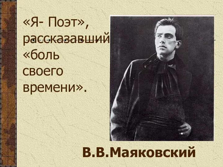 «Я- Поэт», рассказавший «боль своего времени». В.В.Маяковский