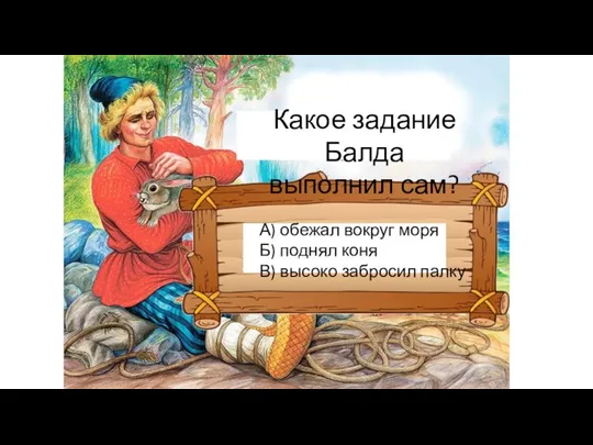 Какое задание Балда выполнил сам? А) обежал вокруг моря Б) поднял коня В) высоко забросил палку