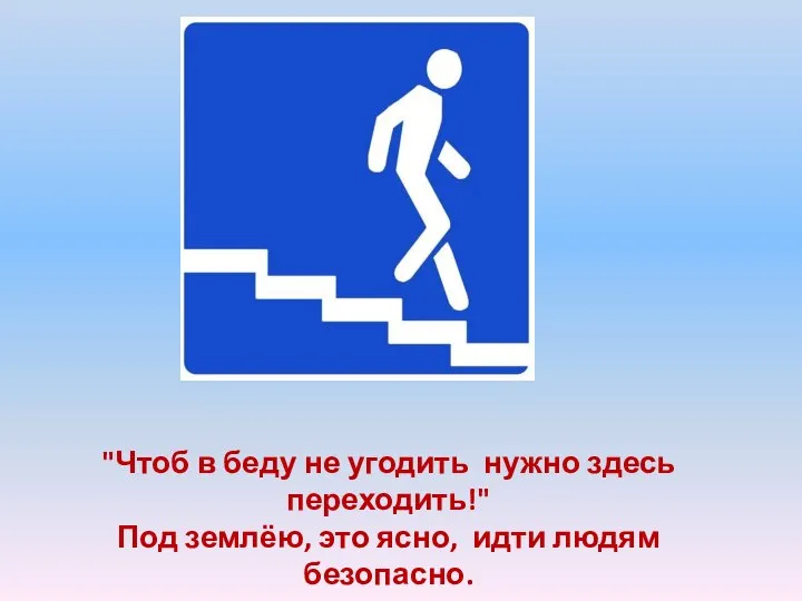 "Чтоб в беду не угодить нужно здесь переходить!" Под землёю, это ясно, идти людям безопасно.