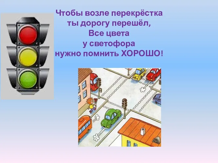 Чтобы возле перекрёстка ты дорогу перешёл, Все цвета у светофора нужно помнить ХОРОШО!