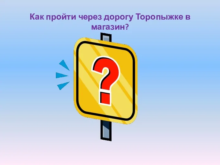 Как пройти через дорогу Торопыжке в магазин?