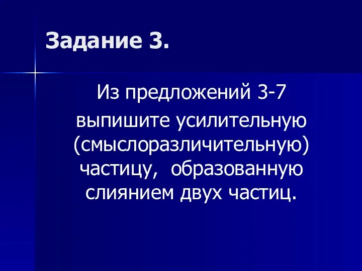 Задание 3. Из предложений 3-7 выпишите усилительную (смыслоразличительную) частицу, образованную слиянием двух частиц.