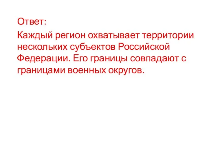 Ответ: Каждый регион охватывает территории нескольких субъектов Российской Федерации. Его границы совпадают с границами военных округов.