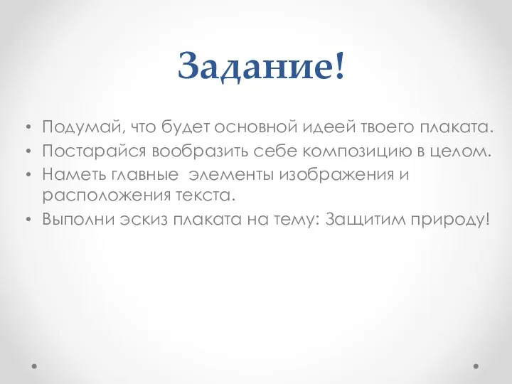 Задание! Подумай, что будет основной идеей твоего плаката. Постарайся вообразить себе