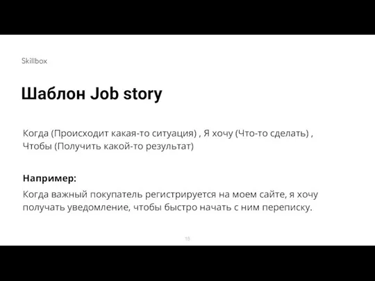 Шаблон Job story Когда (Происходит какая-то ситуация) , Я хочу (Что-то