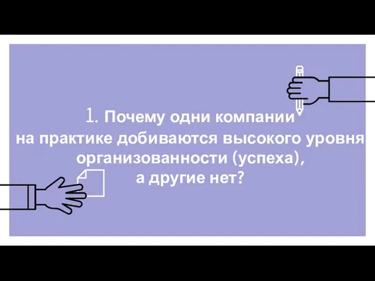 1. Почему одни компании на практике добиваются высокого уровня организованности (успеха), а другие нет?