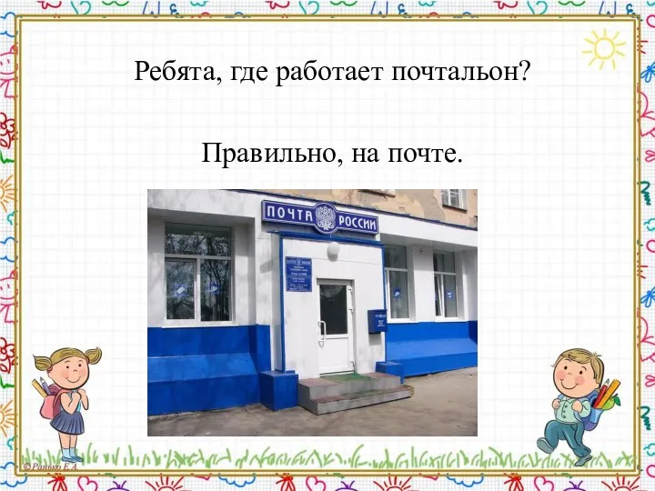 Ребята, где работает почтальон? Правильно, на почте.