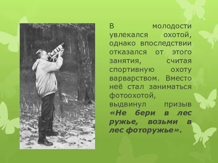 В молодости увлекался охотой, однако впоследствии отказался от этого занятия, считая