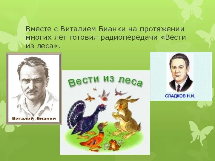 Вместе с Виталием Бианки на протяжении многих лет готовил радиопередачи «Вести из леса».