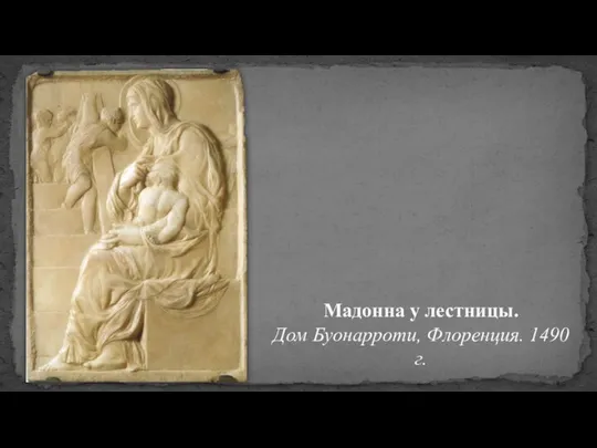 Мадонна у лестницы. Дом Буонарроти, Флоренция. 1490 г.