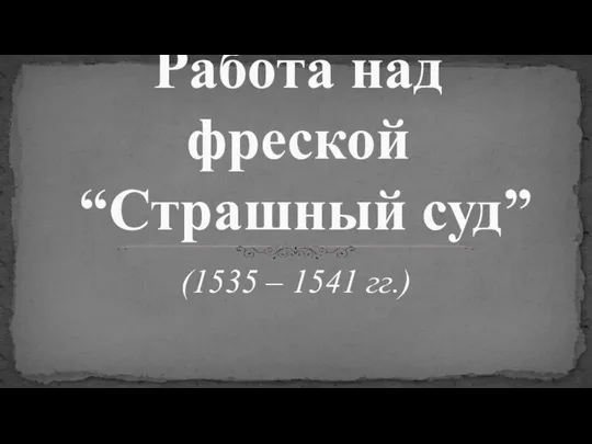 (1535 – 1541 гг.) Работа над фреской “Страшный суд”