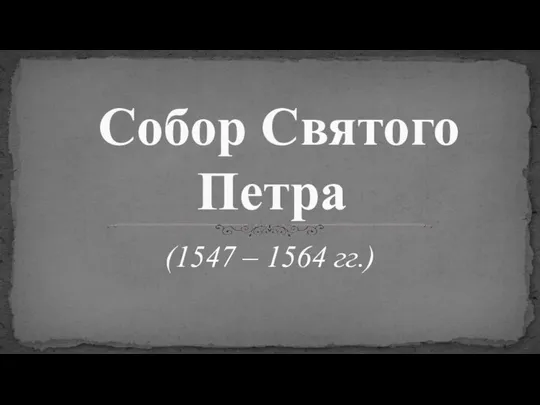 (1547 – 1564 гг.) Собор Святого Петра