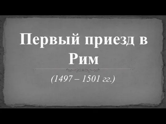 (1497 – 1501 гг.) Первый приезд в Рим