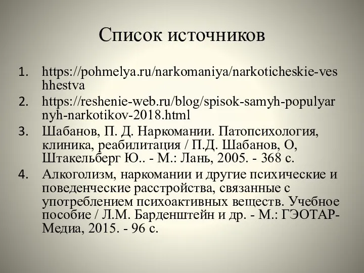 Список источников https://pohmelya.ru/narkomaniya/narkoticheskie-veshhestva https://reshenie-web.ru/blog/spisok-samyh-populyarnyh-narkotikov-2018.html Шабанов, П. Д. Наркомании. Патопсихология, клиника, реабилитация