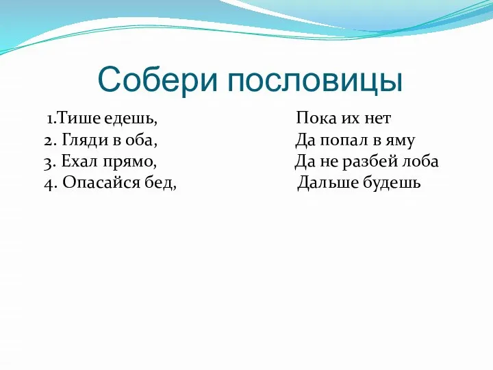 Собери пословицы 1.Тише едешь, Пока их нет 2. Гляди в оба,