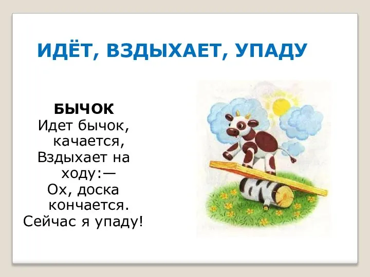 ИДЁТ, ВЗДЫХАЕТ, УПАДУ БЫЧОК Идет бычок, качается, Вздыхает на ходу:— Ох, доска кончается. Сейчас я упаду!