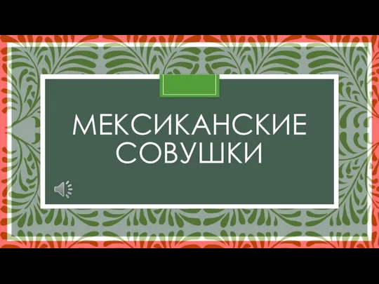 МЕКСИКАНСКИЕ СОВУШКИ