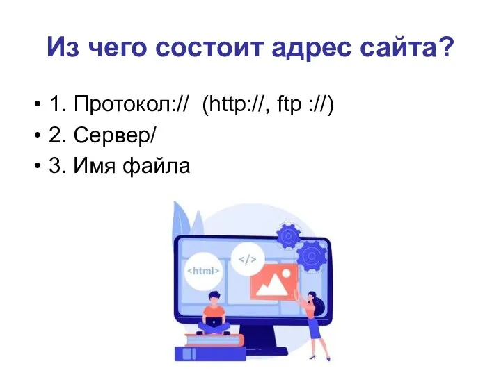 Из чего состоит адрес сайта? 1. Протокол:// (http://, ftp ://) 2. Сервер/ 3. Имя файла