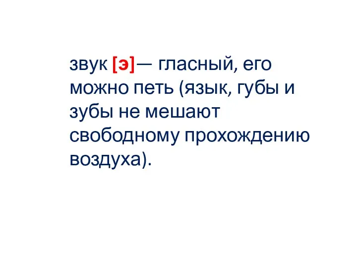 звук [э]— гласный, его можно петь (язык, губы и зубы не мешают свободному прохождению воздуха).