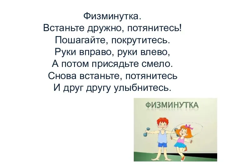 Физминутка. Встаньте дружно, потянитесь! Пошагайте, покрутитесь. Руки вправо, руки влево, А