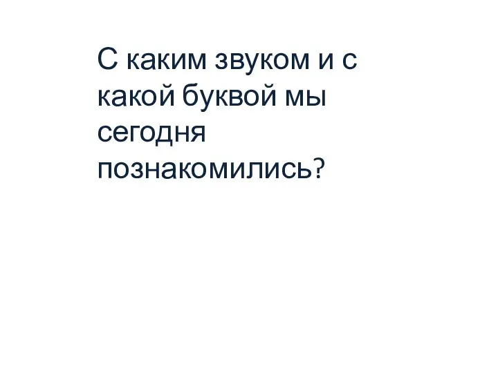 С каким звуком и с какой буквой мы сегодня познакомились?