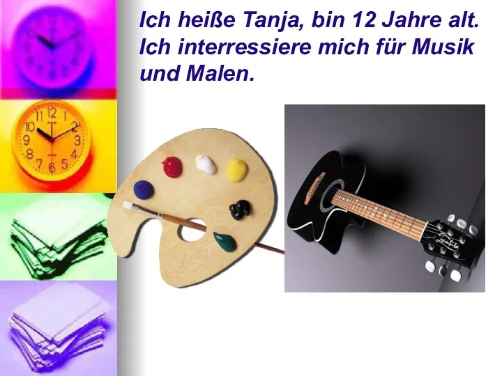 Ich heiße Tanja, bin 12 Jahre alt. Ich interressiere mich für Musik und Malen.