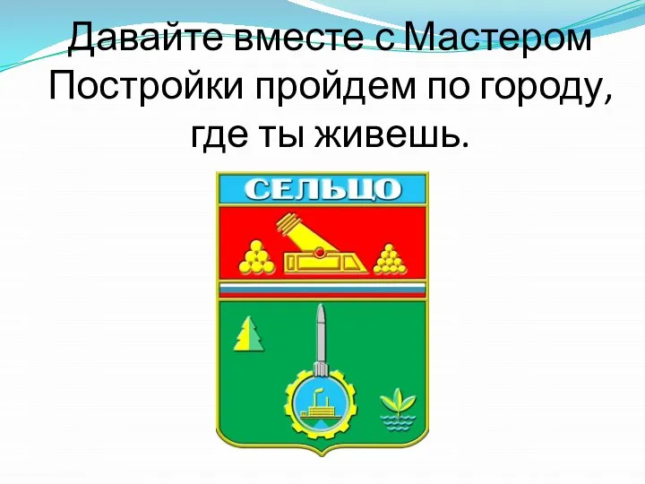 Давайте вместе с Мастером Постройки пройдем по городу, где ты живешь.