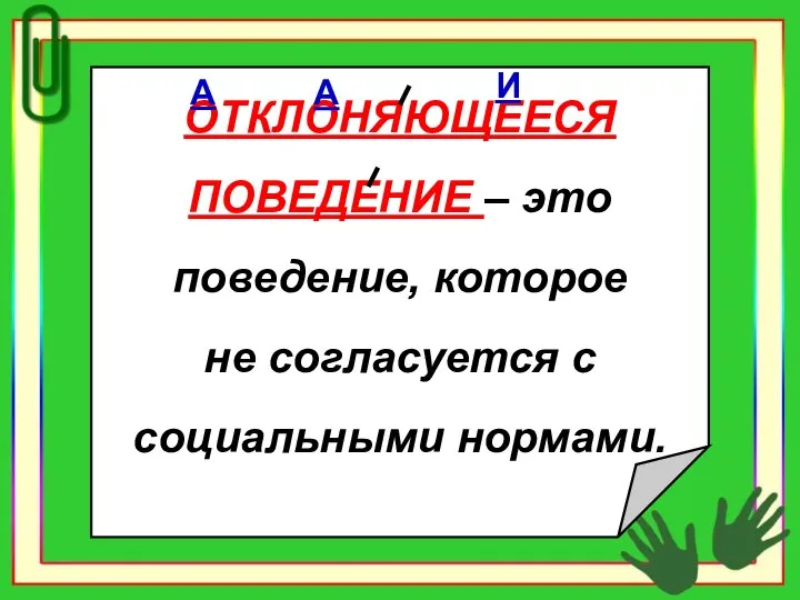 ОТКЛОНЯЮЩЕЕСЯ ПОВЕДЕНИЕ – это поведение, которое не согласуется с социальными нормами. А А И