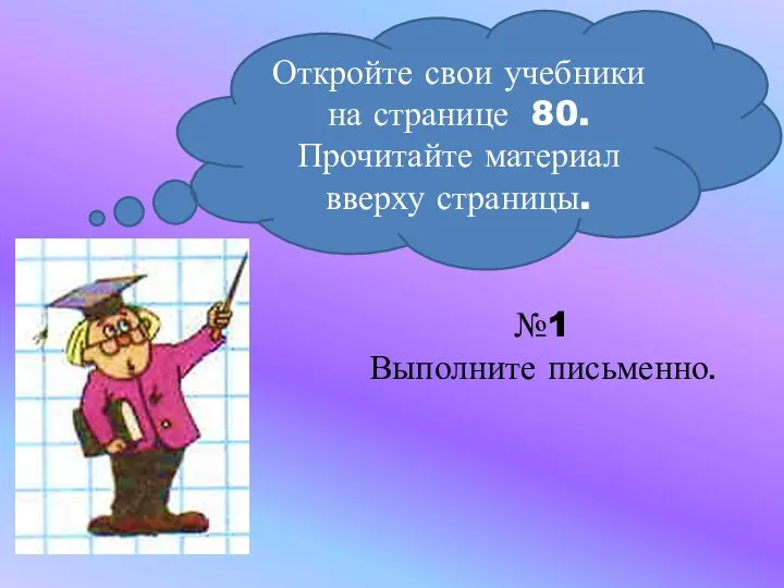 Откройте свои учебники на странице 80. Прочитайте материал вверху страницы. №1 Выполните письменно.