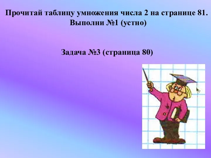 Прочитай таблицу умножения числа 2 на странице 81. Выполни №1 (устно) Задача №3 (страница 80)