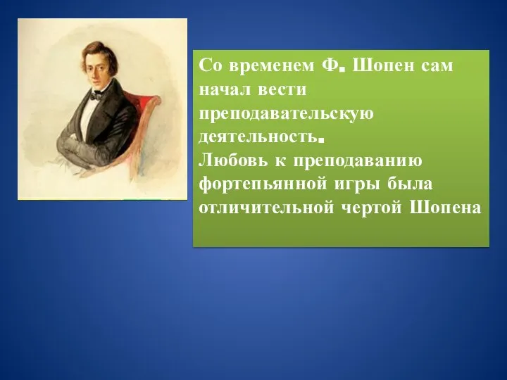 Со временем Ф. Шопен сам начал вести преподавательскую деятельность. Любовь к