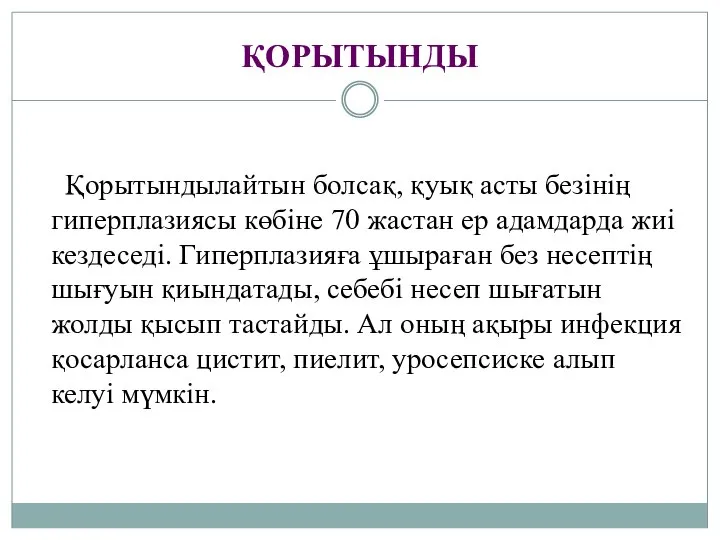 ҚОРЫТЫНДЫ Қорытындылайтын болсақ, қуық асты безінің гиперплазиясы көбіне 70 жастан ер