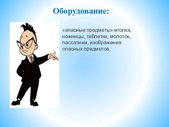 Оборудование: «опасные предметы»-иголка, ножницы, таблетки, молоток, пассатижи, изображения опасных предметов.