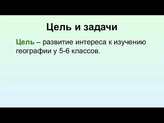 Цель и задачи Цель – развитие интереса к изучению географии у 5-6 классов.