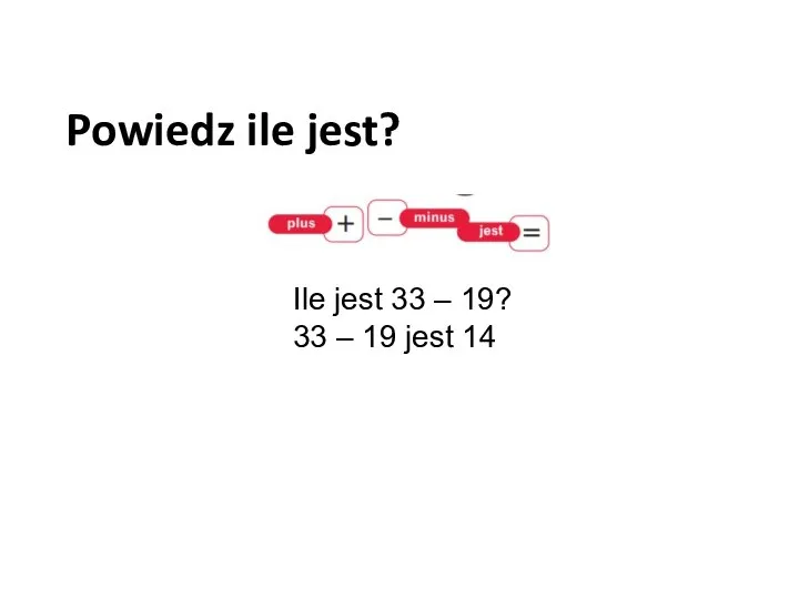 Powiedz ile jest? Ile jest 33 – 19? 33 – 19 jest 14