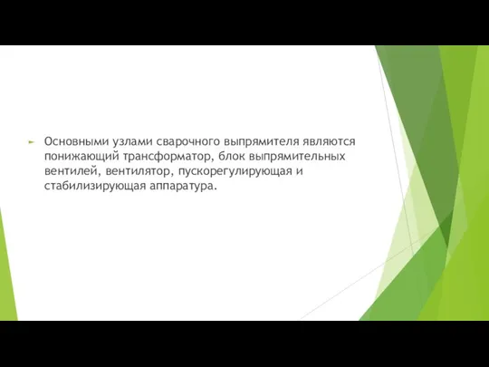 Основными узлами сварочного выпрямителя являются понижающий трансформатор, блок выпрямительных вентилей, вентилятор, пускорегулирующая и стабилизирующая аппаратура.