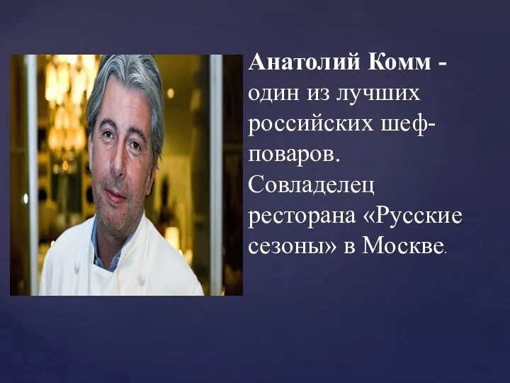 Анатолий Комм - один из лучших российских шеф-поваров. Совладелец ресторана «Русские сезоны» в Москве.