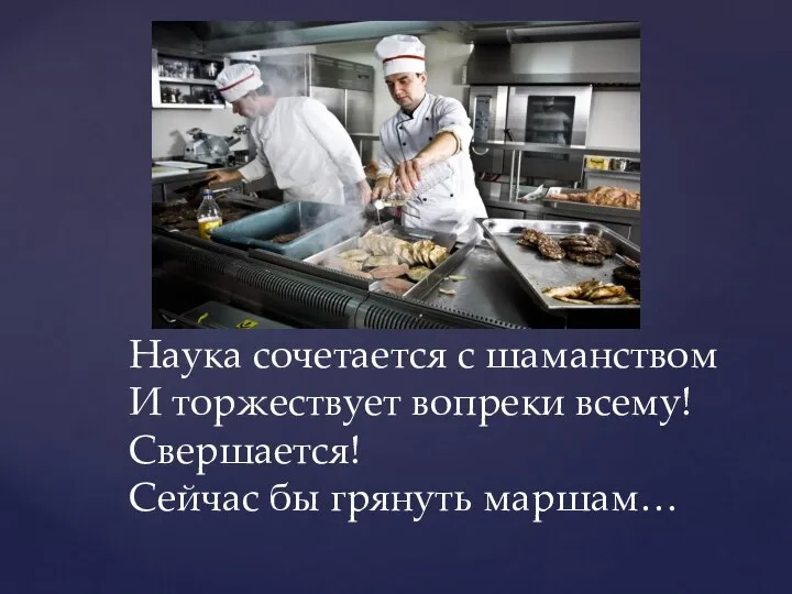 Наука сочетается с шаманством И торжествует вопреки всему! Свершается! Сейчас бы грянуть маршам…