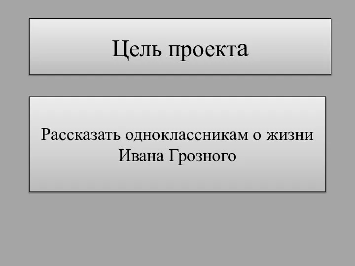 Цель проекта Рассказать одноклассникам о жизни Ивана Грозного