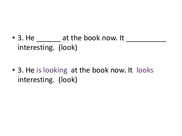 3. He ______ at the book now. It __________ interesting. (look)