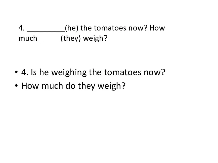 4. Is he weighing the tomatoes now? How much do they