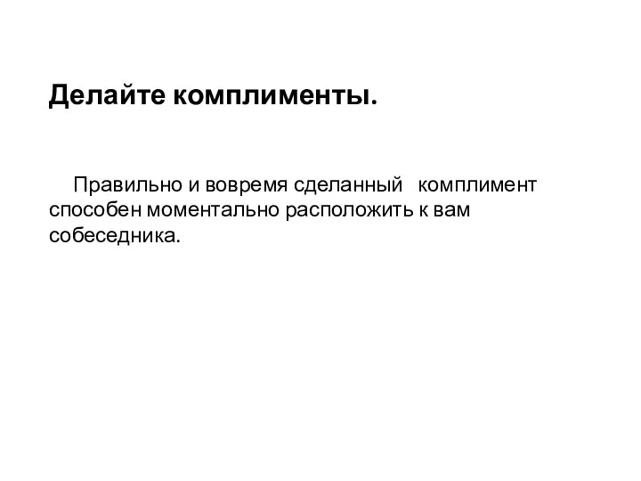 Делайте комплименты. Правильно и вовремя сделанный комплимент способен моментально расположить к вам собеседника.